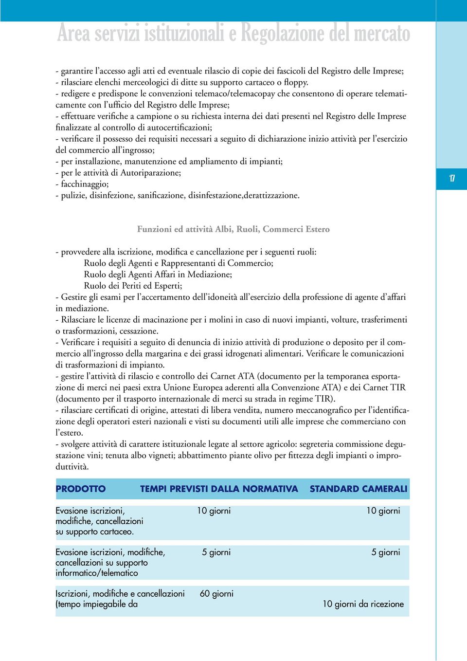 - redigere e predispone le convenzioni telemaco/telemacopay che consentono di operare telematicamente con l ufficio del Registro delle Imprese; - effettuare verifiche a campione o su richiesta