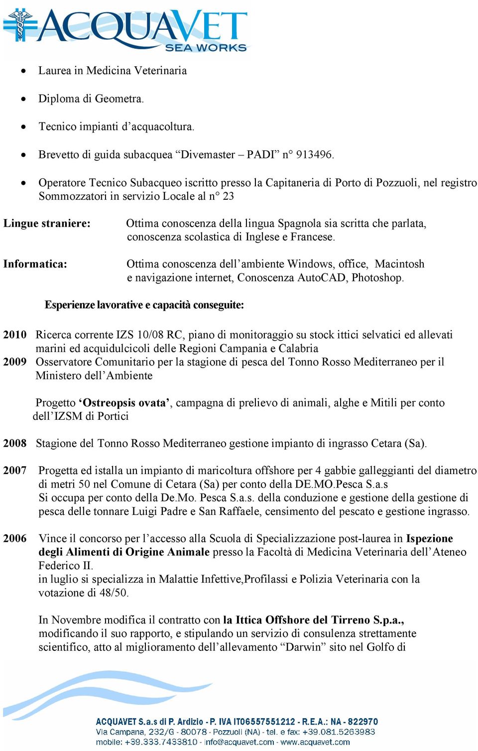 Spagnola sia scritta che parlata, conoscenza scolastica di Inglese e Francese. Ottima conoscenza dell ambiente Windows, office, Macintosh e navigazione internet, Conoscenza AutoCAD, Photoshop.