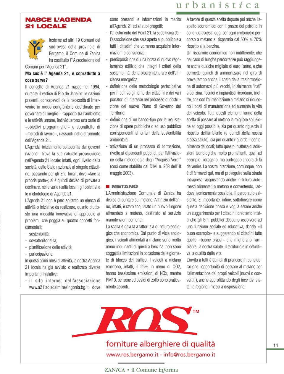 Il concetto di Agenda 21 nasce nel 1994, durante il vertice di Rio de Janeiro: le nazioni presenti, consapevoli della necessità di intervenire in modo congiunto e coordinato per governare al meglio