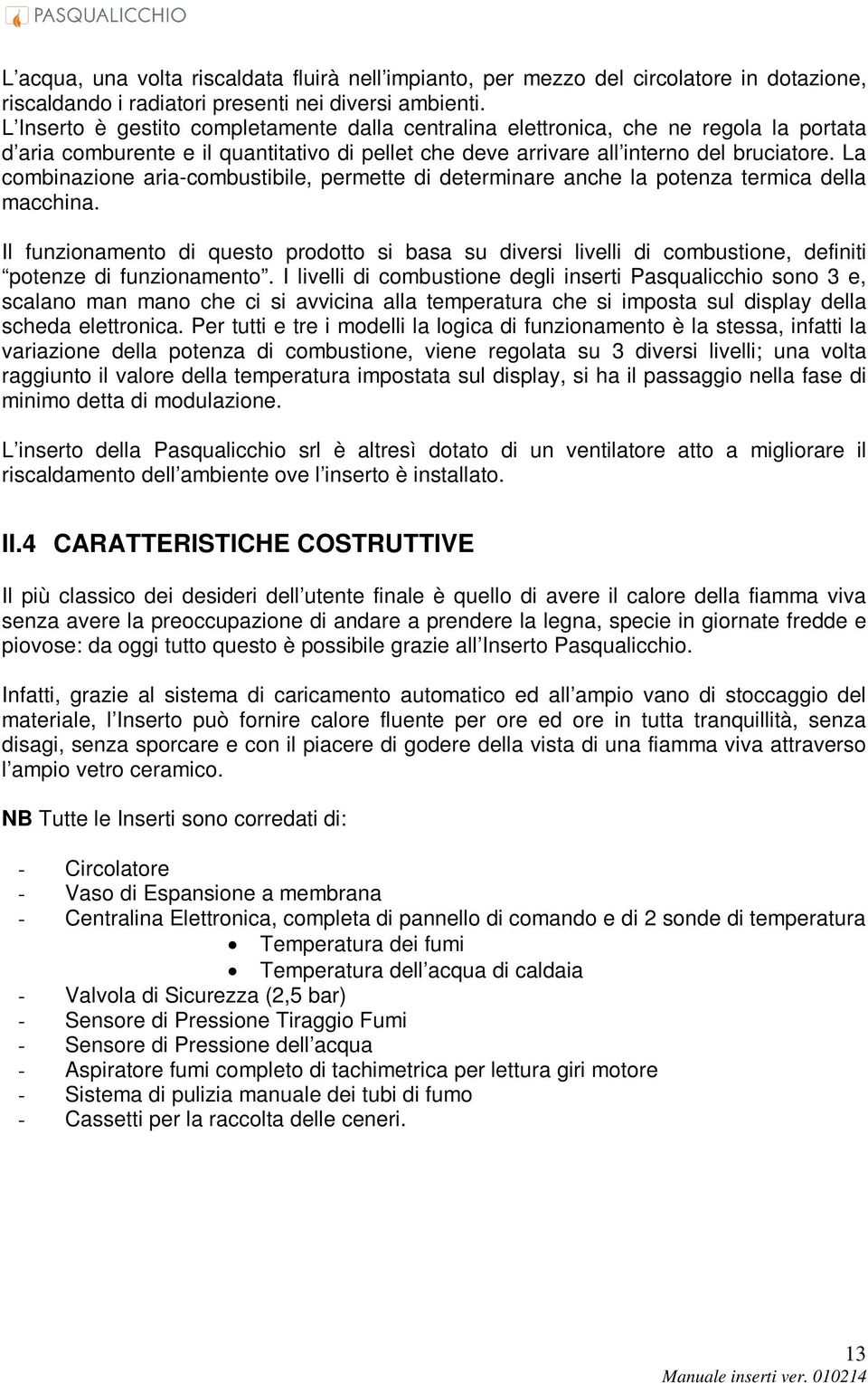 La combinazione aria-combustibile, permette di determinare anche la potenza termica della macchina.