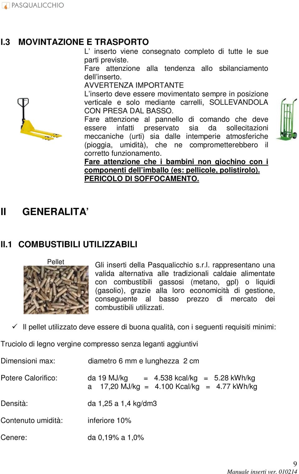 Fare attenzione al pannello di comando che deve essere infatti preservato sia da sollecitazioni meccaniche (urti) sia dalle intemperie atmosferiche (pioggia, umidità), che ne comprometterebbero il