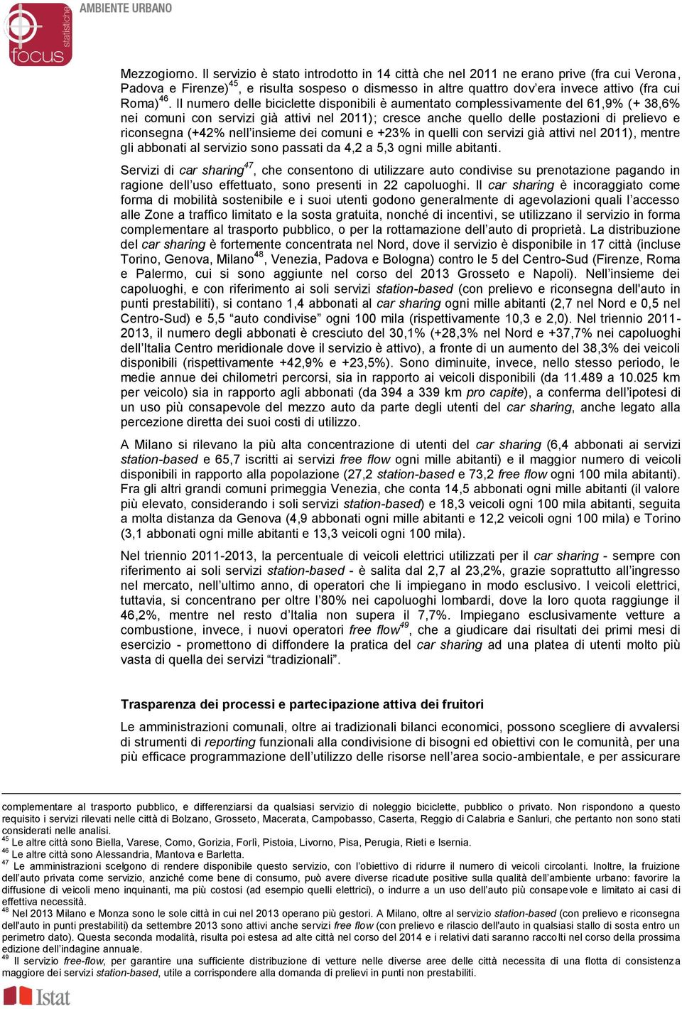 Il numero delle biciclette disponibili è aumentato complessivamente del 61,9% (+ 38,6% nei comuni con servizi già attivi nel 2011); cresce anche quello delle postazioni di prelievo e riconsegna (+42%