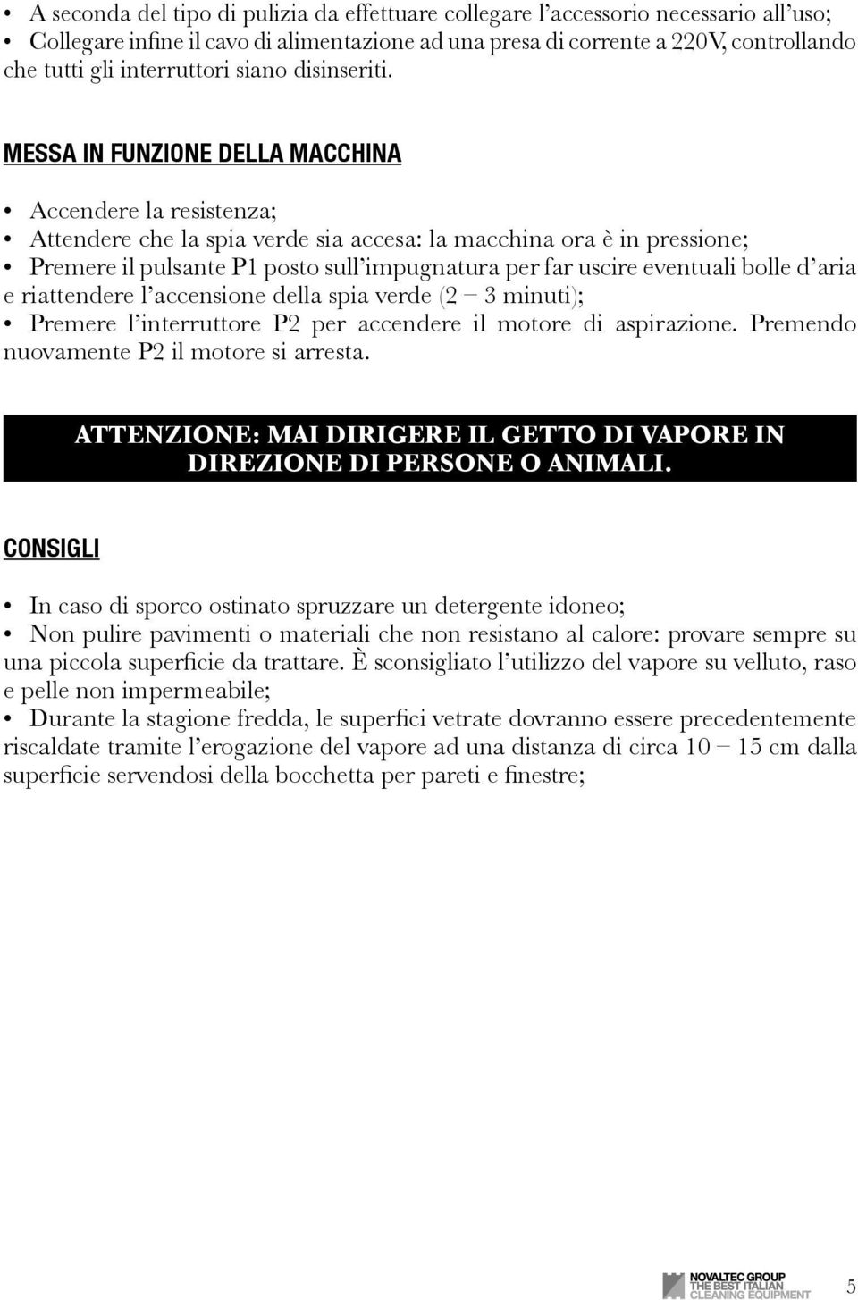 MESSA IN FUNZIONE DELLA MACCHINA Accendere la resistenza; Attendere che la spia verde sia accesa: la macchina ora è in pressione; Premere il pulsante P1 posto sull impugnatura per far uscire