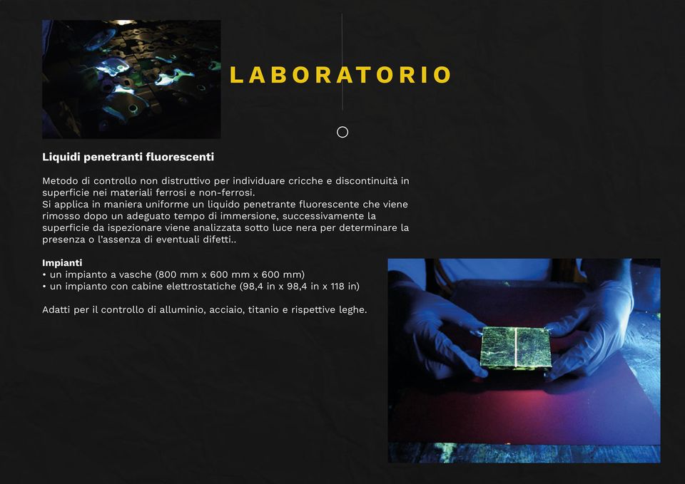 Si applica in maniera uniforme un liquido penetrante fluorescente che viene rimosso dopo un adeguato tempo di immersione, successivamente la superficie da