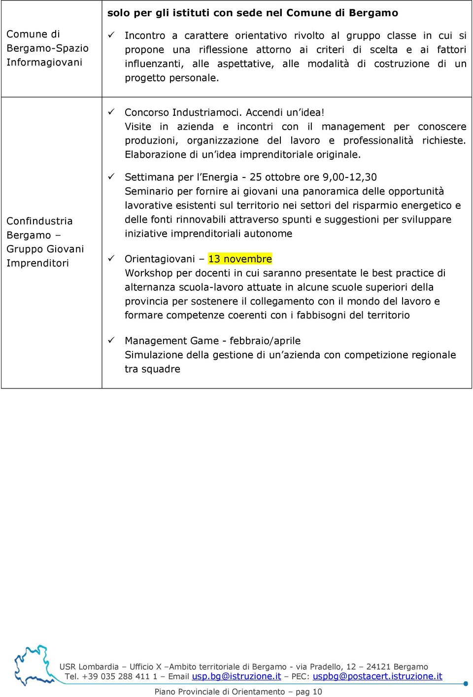 Visite in azienda e incontri con il management per conoscere produzioni, organizzazione del lavoro e professionalità richieste. Elaborazione di un idea imprenditoriale originale.