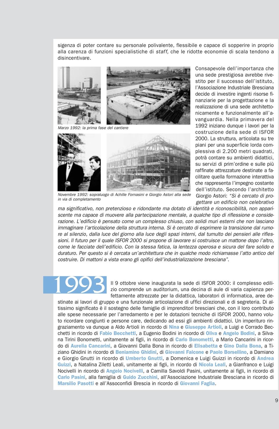 Marzo 1992: la prima fase del cantiere Novembre 1992: sopraluogo di Achille Fornasini e Giorgio Astori alla sede in via di completamento Consapevole dell importanza che una sede prestigiosa avrebbe