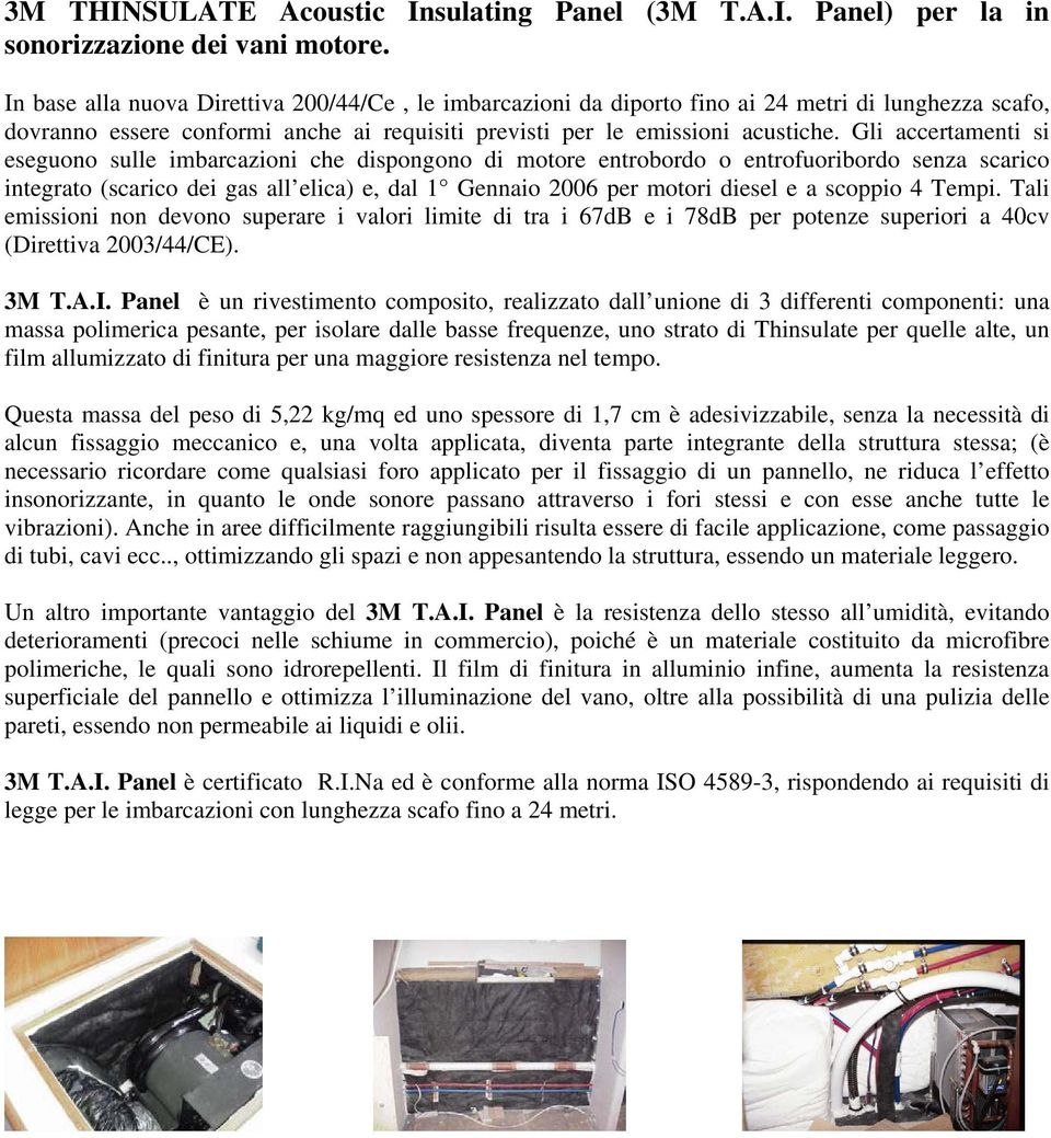 Gli accertamenti si eseguono sulle imbarcazioni che dispongono di motore entrobordo o entrofuoribordo senza scarico integrato (scarico dei gas all elica) e, dal 1 Gennaio 2006 per motori diesel e a