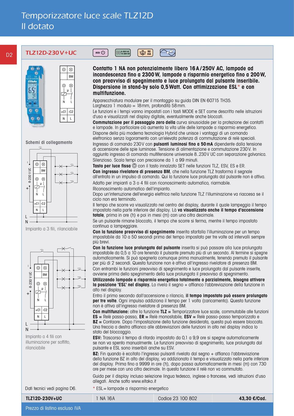 Contatto 1 NA non potenzialmente libero 16A /250V AC, lampade ad incandescenza fino a 2300 W, lampade a risparmio energetico fino a 200W, con preavviso di spegnimento e luce prolungata dal pulsante