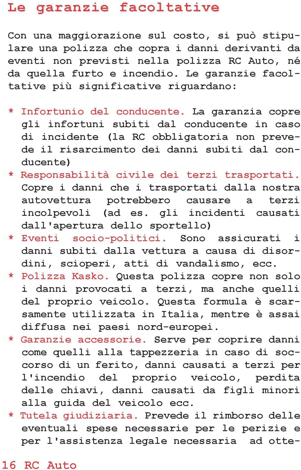 La garanzia copre gli infortuni subiti dal conducente in caso di incidente (la RC obbligatoria non prevede il risarcimento dei danni subiti dal conducente) * Responsabilitˆ civile dei terzi