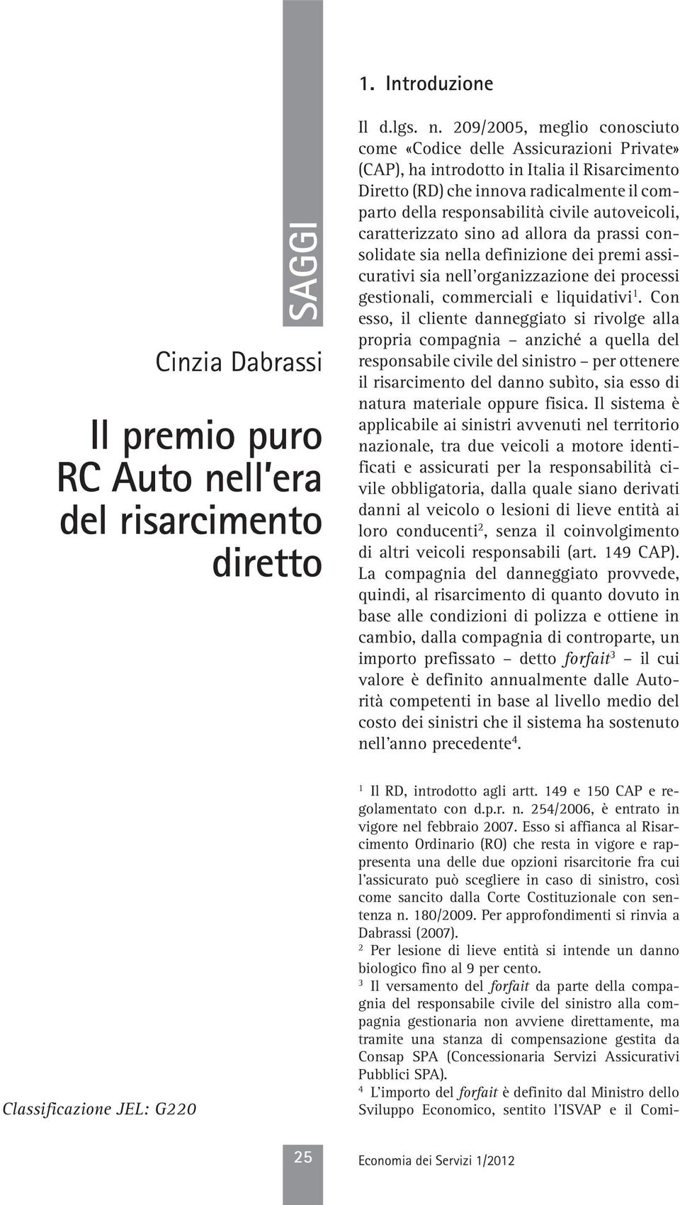 209/2005, meglio conosciuto come «Codice delle Assicurazioni Private» (CAP), ha introdotto in Italia il Risarcimento Diretto (RD) che innova radicalmente il comparto della responsabilità civile