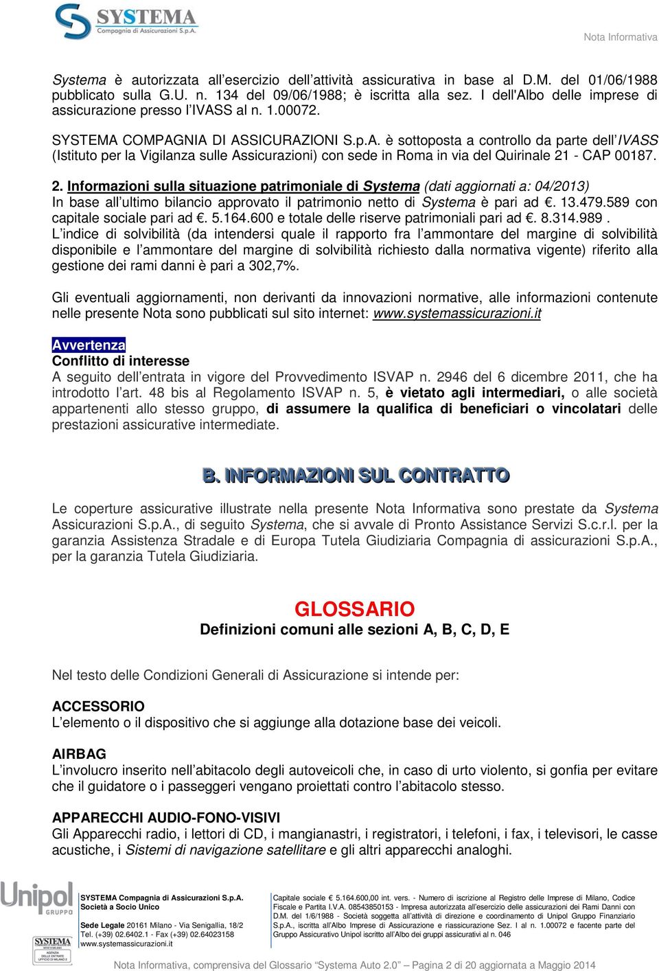 S al n. 1.00072. SYSTEMA COMPAGNIA DI ASSICURAZIONI S.p.A. è sottoposta a controllo da parte dell IVASS (Istituto per la Vigilanza sulle Assicurazioni) con sede in Roma in via del Quirinale 21 - CAP 00187.