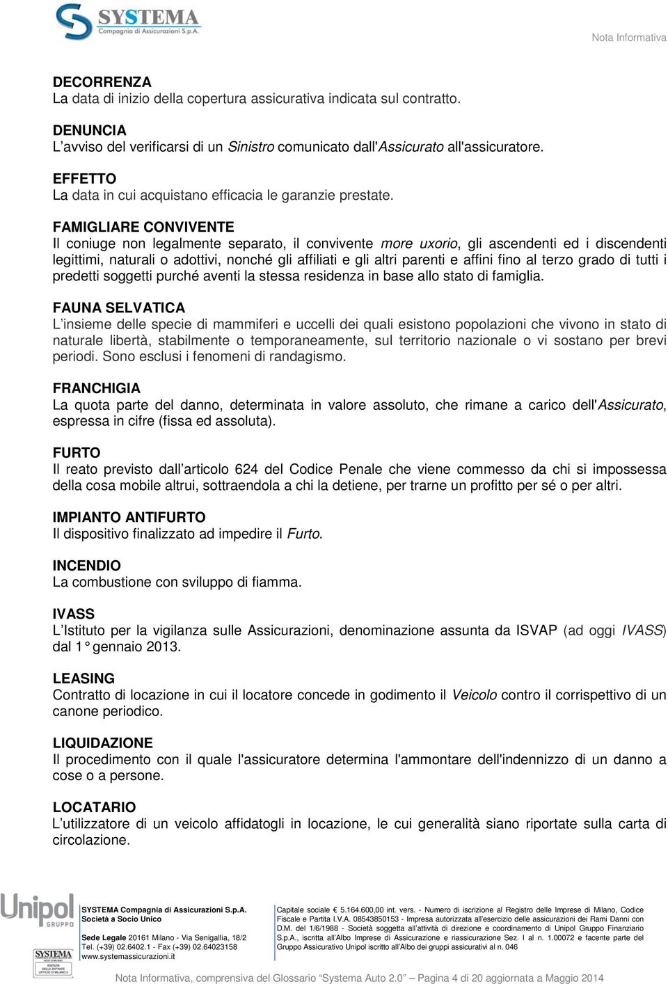 FAMIGLIARE CONVIVENTE Il coniuge non legalmente separato, il convivente more uxorio, gli ascendenti ed i discendenti legittimi, naturali o adottivi, nonché gli affiliati e gli altri parenti e affini