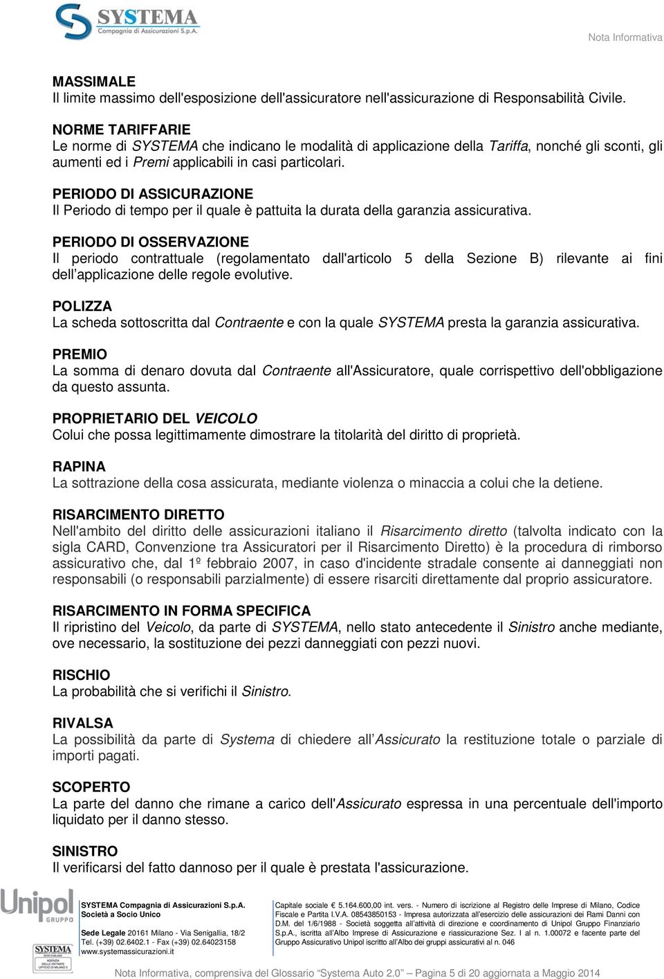 PERIODO DI ASSICURAZIONE Il Periodo di tempo per il quale è pattuita la durata della garanzia assicurativa.