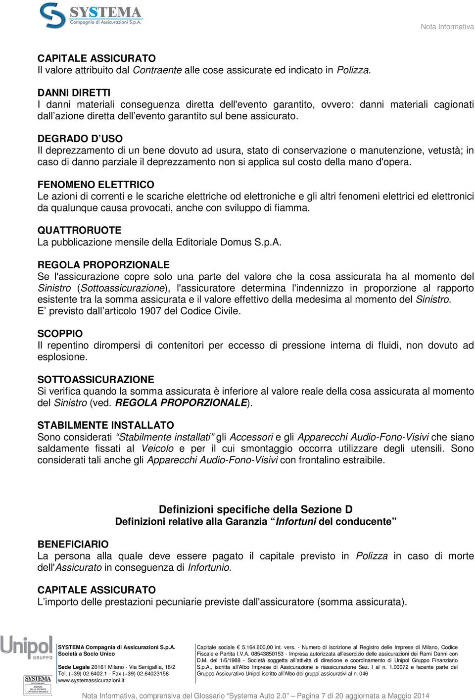 DEGRADO D USO Il deprezzamento di un bene dovuto ad usura, stato di conservazione o manutenzione, vetustà; in caso di danno parziale il deprezzamento non si applica sul costo della mano d'opera.