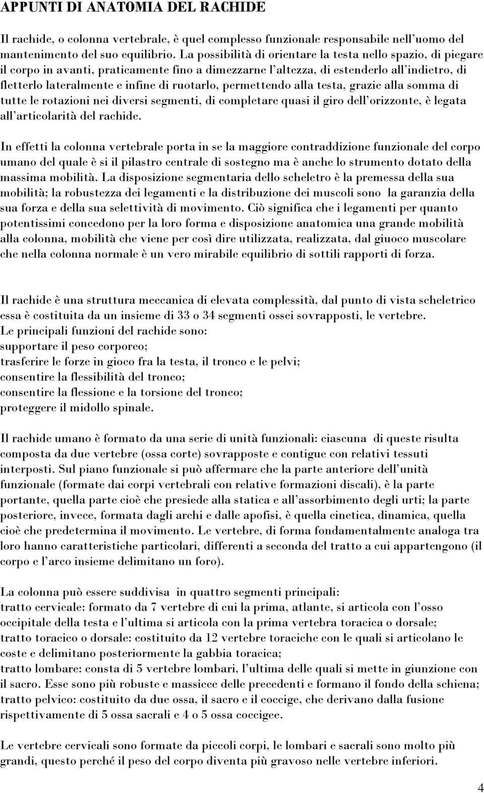 permettendo alla testa, grazie alla somma di tutte le rotazioni nei diversi segmenti, di completare quasi il giro dell orizzonte, è legata all articolarità del rachide.