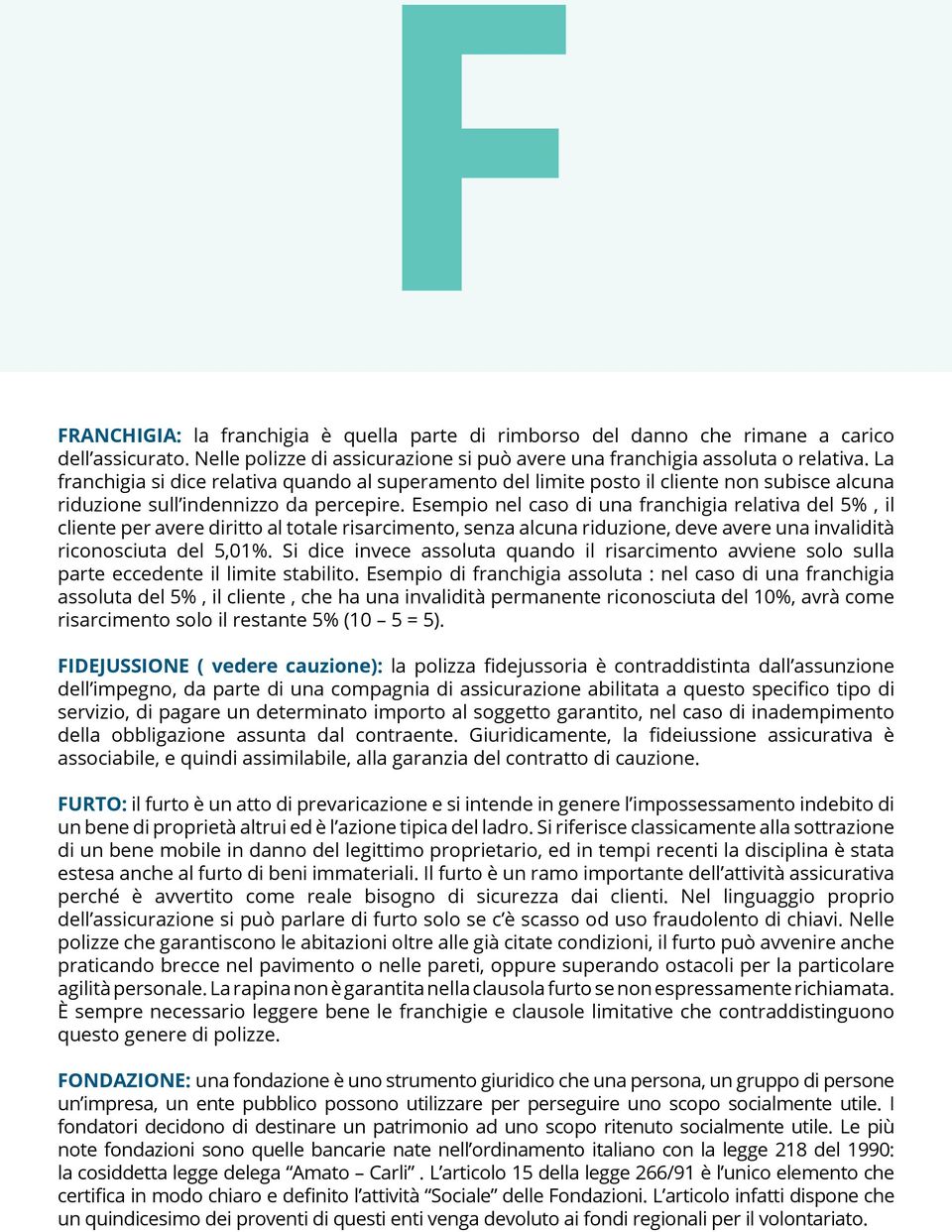 Esempio nel caso di una franchigia relativa del 5%, il cliente per avere diritto al totale risarcimento, senza alcuna riduzione, deve avere una invalidità riconosciuta del 5,01%.