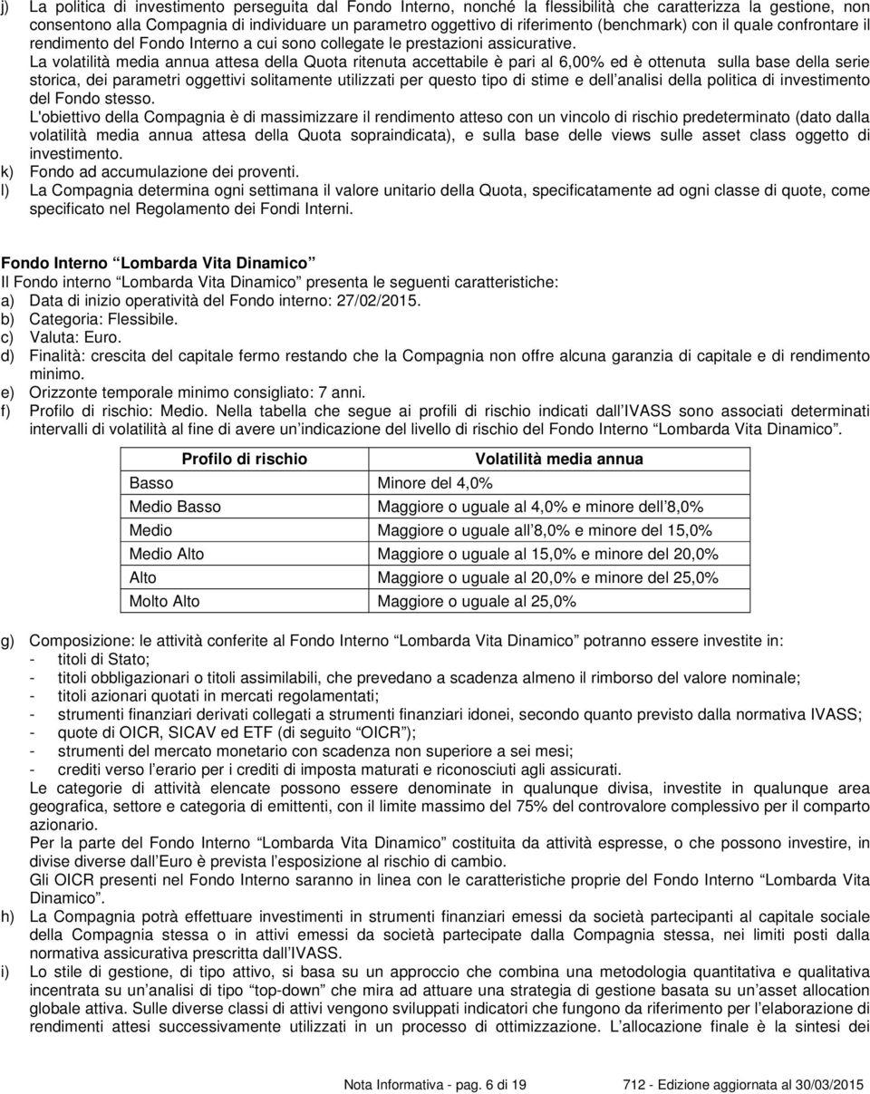 La volatilità media annua attesa della Quota ritenuta accettabile è pari al 6,00% ed è ottenuta sulla base della serie storica, dei parametri oggettivi solitamente utilizzati per questo tipo di stime