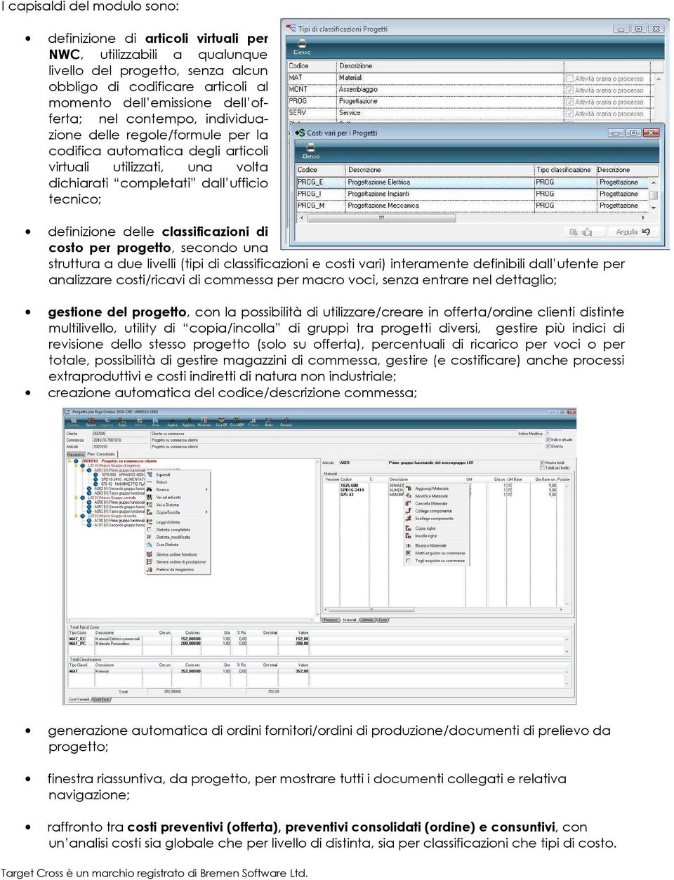 classificazioni di costo per progetto, secondo una struttura a due livelli (tipi di classificazioni e costi vari) interamente definibili dall utente per analizzare costi/ricavi di commessa per macro