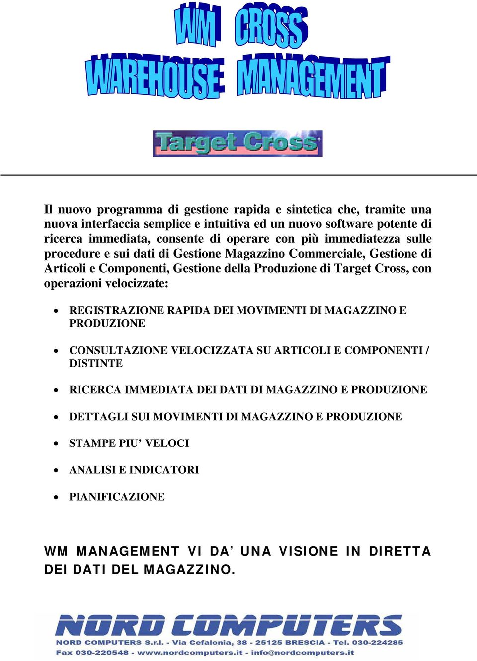 velocizzate: REGISTRAZIONE RAPIDA DEI MOVIMENTI DI MAGAZZINO E PRODUZIONE CONSULTAZIONE VELOCIZZATA SU ARTICOLI E COMPONENTI / DISTINTE RICERCA IMMEDIATA DEI DATI DI MAGAZZINO E