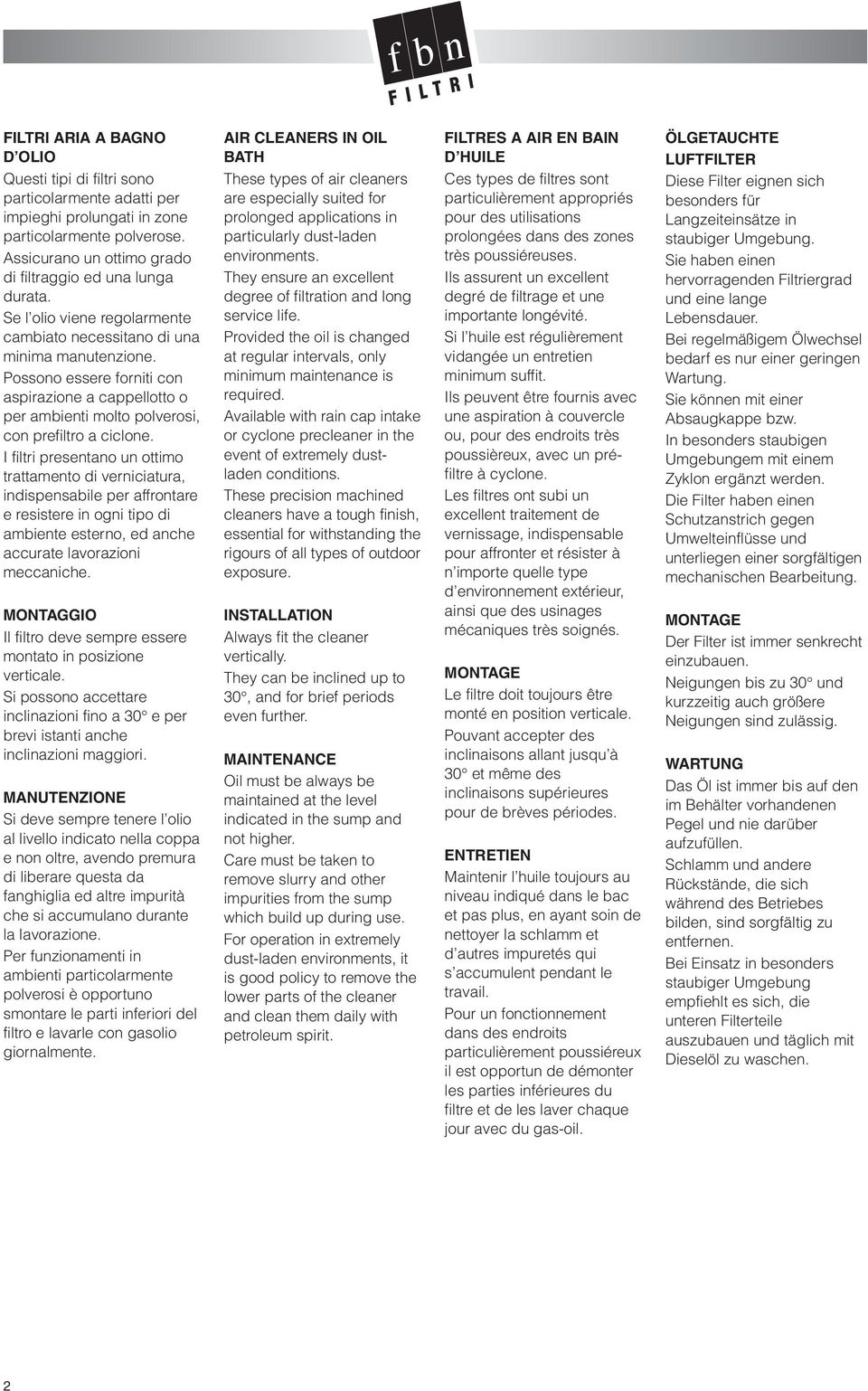 I filtri presentano un ottimo trattamento di verniciatura, indispensabile per affrontare e resistere in ogni tipo di ambiente esterno, ed anche accurate lavorazioni meccaniche.