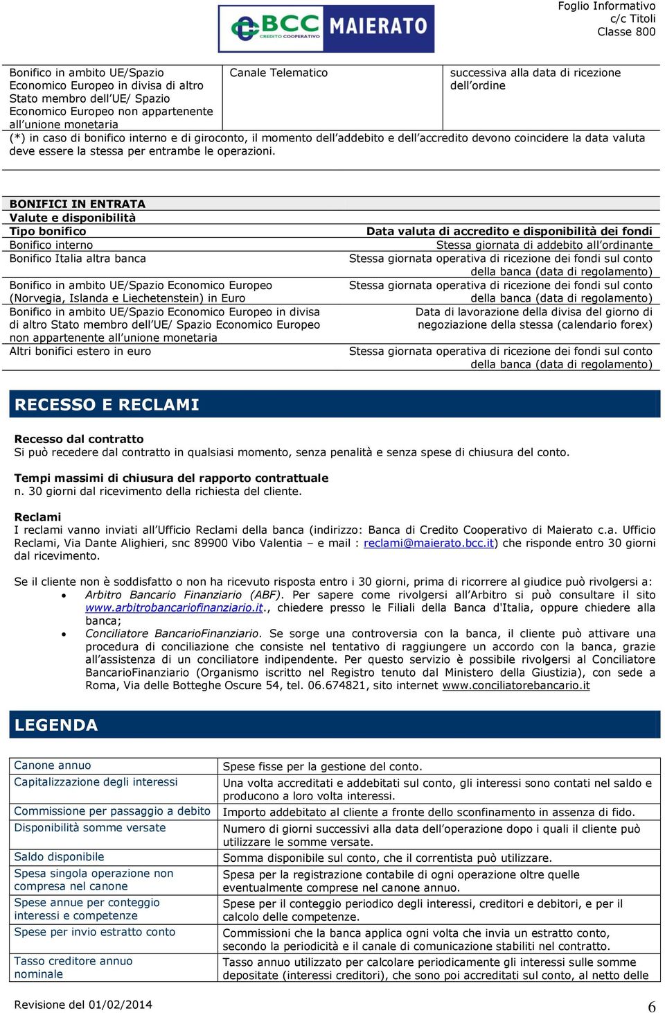 BONIFICI IN ENTRATA Valute e disponibilità Tipo bonifico Bonifico interno Bonifico Italia altra banca Bonifico in ambito UE/Spazio Economico Europeo (Norvegia, Islanda e Liechetenstein) in Euro