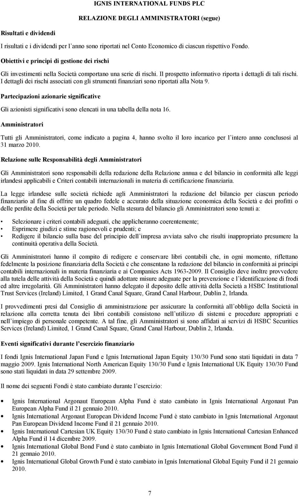 I dettagli dei rischi associati con gli strumenti finanziari sono riportati alla Nota 9. Partecipazioni azionarie significative Gli azionisti significativi sono elencati in una tabella della nota 16.