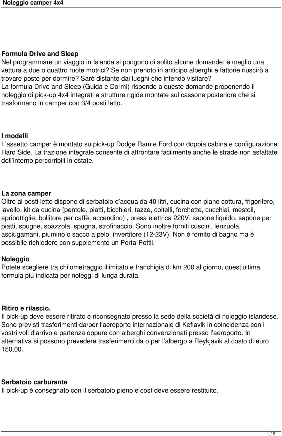 La formula Drive and Sleep (Guida e Dormi) risponde a queste domande proponendo il noleggio di pick-up 4x4 integrati a strutture rigide montate sul cassone posteriore che si trasformano in camper con