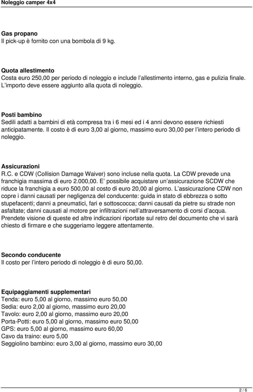 Il costo è di euro 3,00 al giorno, massimo euro 30,00 per l intero periodo di noleggio. Assicurazioni R.C. e CDW (Collision Damage Waiver) sono incluse nella quota.