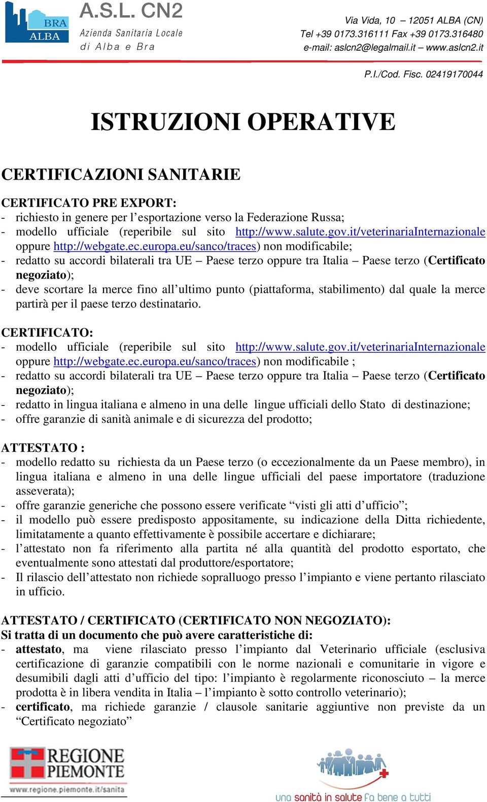 eu/sanco/traces) non modificabile; - redatto su accordi bilaterali tra UE Paese terzo oppure tra Italia Paese terzo (Certificato negoziato); - deve scortare la merce fino all ultimo punto