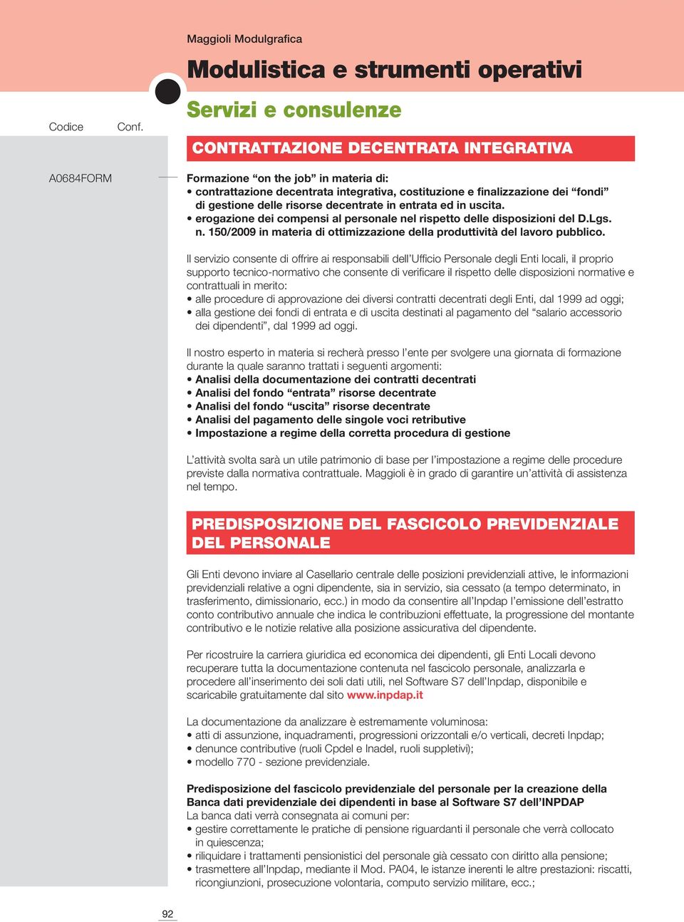 Il servizio consente di offrire ai responsabili dell Ufficio Personale degli Enti locali, il proprio supporto tecnico-normativo che consente di verificare il rispetto delle disposizioni normative e