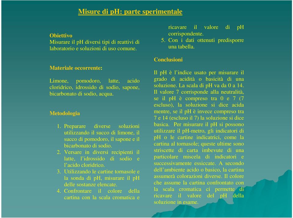 Preparare diverse soluzioni utilizzando il succo di limone, il succo di pomodoro, il sapone e il bicarbonato di sodio. 2.