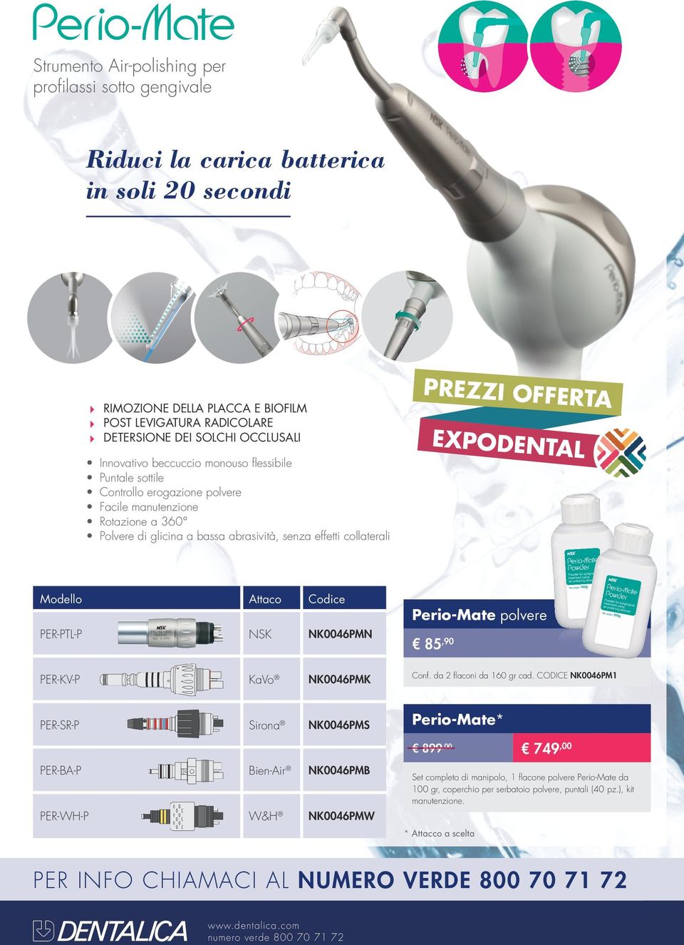 Modello Attaco Codice PER-PTL-P NSK NK0046PMN PER-KV-P KaVo NK0046PMK PER-SR-P Sirona NK0046PMS Perio-Mate polvere 85,90 Conf. da 2 flaconi da 160 gr cad.