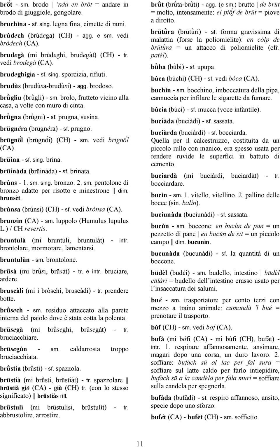 brolo, frutteto vicino alla casa, a volte con muro di cinta. brǜgna (brǜgni) - sf. prugna, susina. brügnéra (brügnéra) - sf. prugno. brügnöĺ (brügnöí) (CH) - sm. vedi brignöĺ (CA). brüìna - sf. sing.