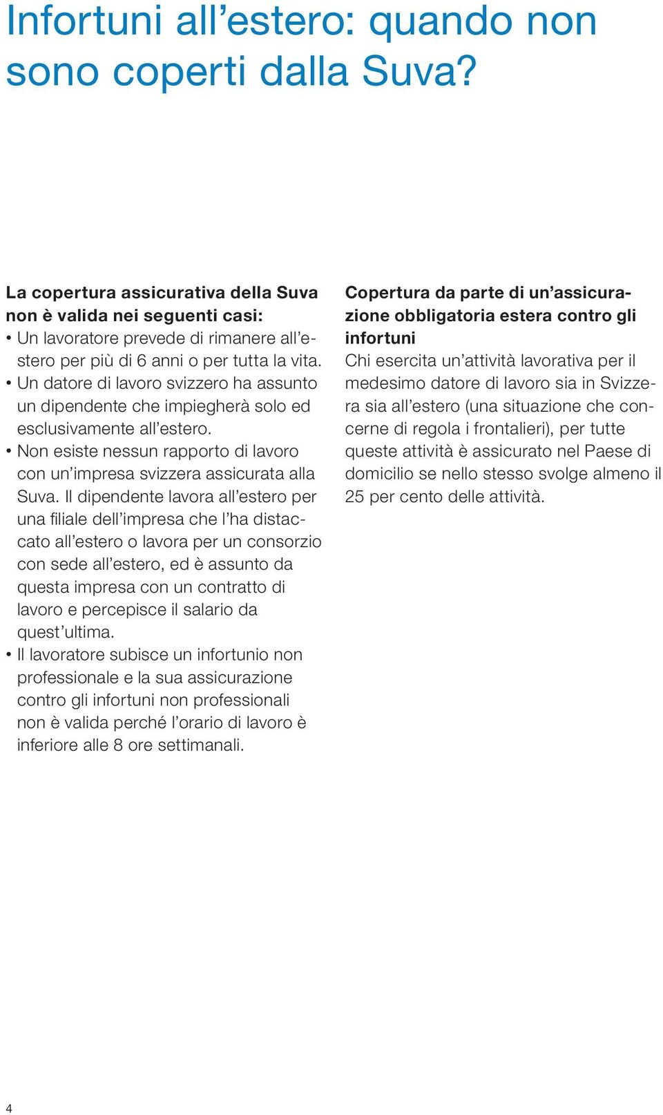 Un datore di lavoro svizzero ha assunto un dipendente che impiegherà solo ed esclusivamente all estero. Non esiste nessun rapporto di lavoro con un impresa svizzera assicurata alla Suva.