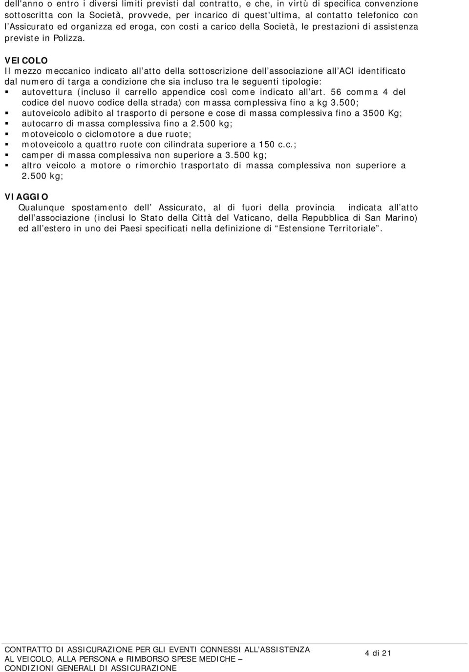 VEICOLO Il mezzo meccanico indicato all atto della sottoscrizione dell associazione all ACI identificato dal numero di targa a condizione che sia incluso tra le seguenti tipologie: autovettura