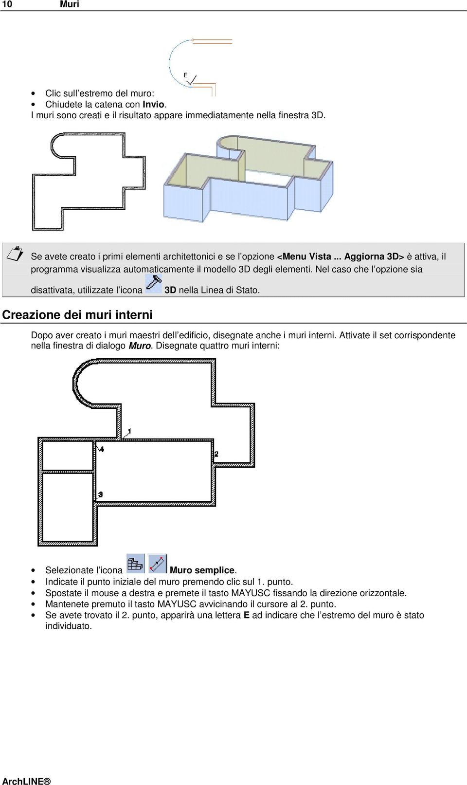 Nel caso che l opzione sia disattivata, utilizzate l icona 3D nella Linea di Stato. Creazione dei muri interni Dopo aver creato i muri maestri dell edificio, disegnate anche i muri interni.