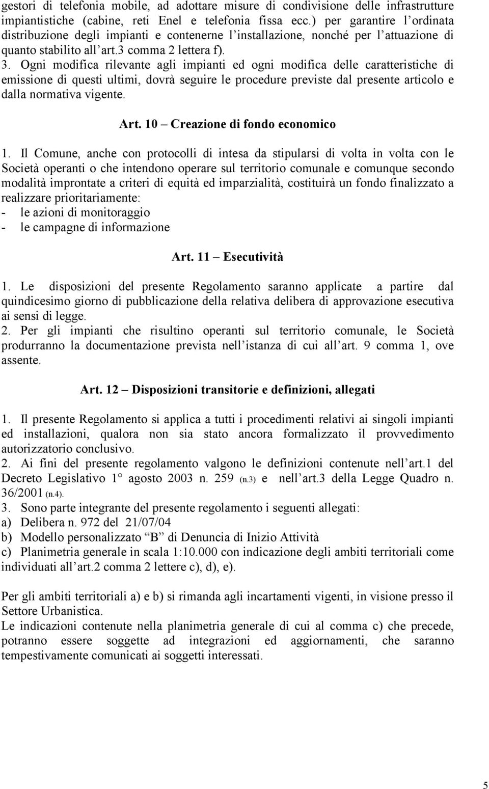 Ogni modifica rilevante agli impianti ed ogni modifica delle caratteristiche di emissione di questi ultimi, dovrà seguire le procedure previste dal presente articolo e dalla normativa vigente. Art.