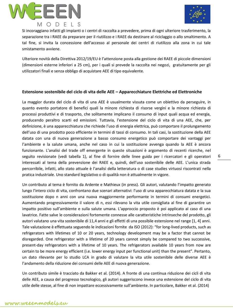 Ulteriore novità della Direttiva 2012/19/EU è l attenzione posta alla gestione dei RAEE di piccole dimensioni (dimensioni esterne inferiori a 25 cm), per i quali si prevede la raccolta nei negozi,