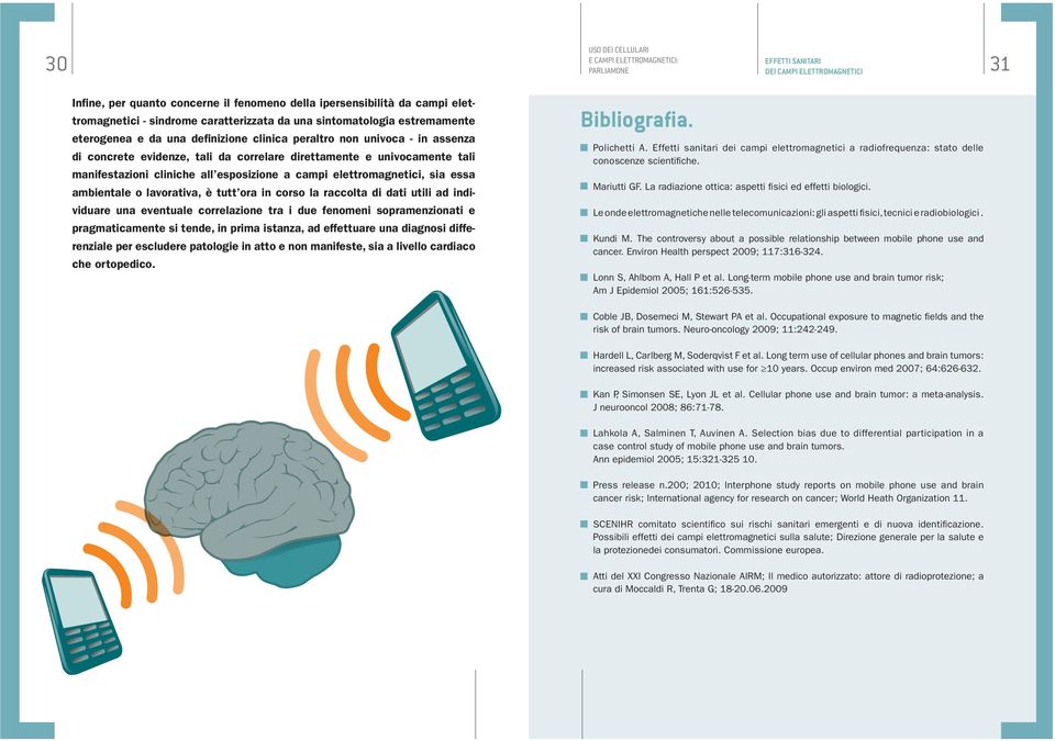 a campi elettromagnetici, sia essa ambientale o lavorativa, è tutt ora in corso la raccolta di dati utili ad individuare una eventuale correlazione tra i due fenomeni sopramenzionati e