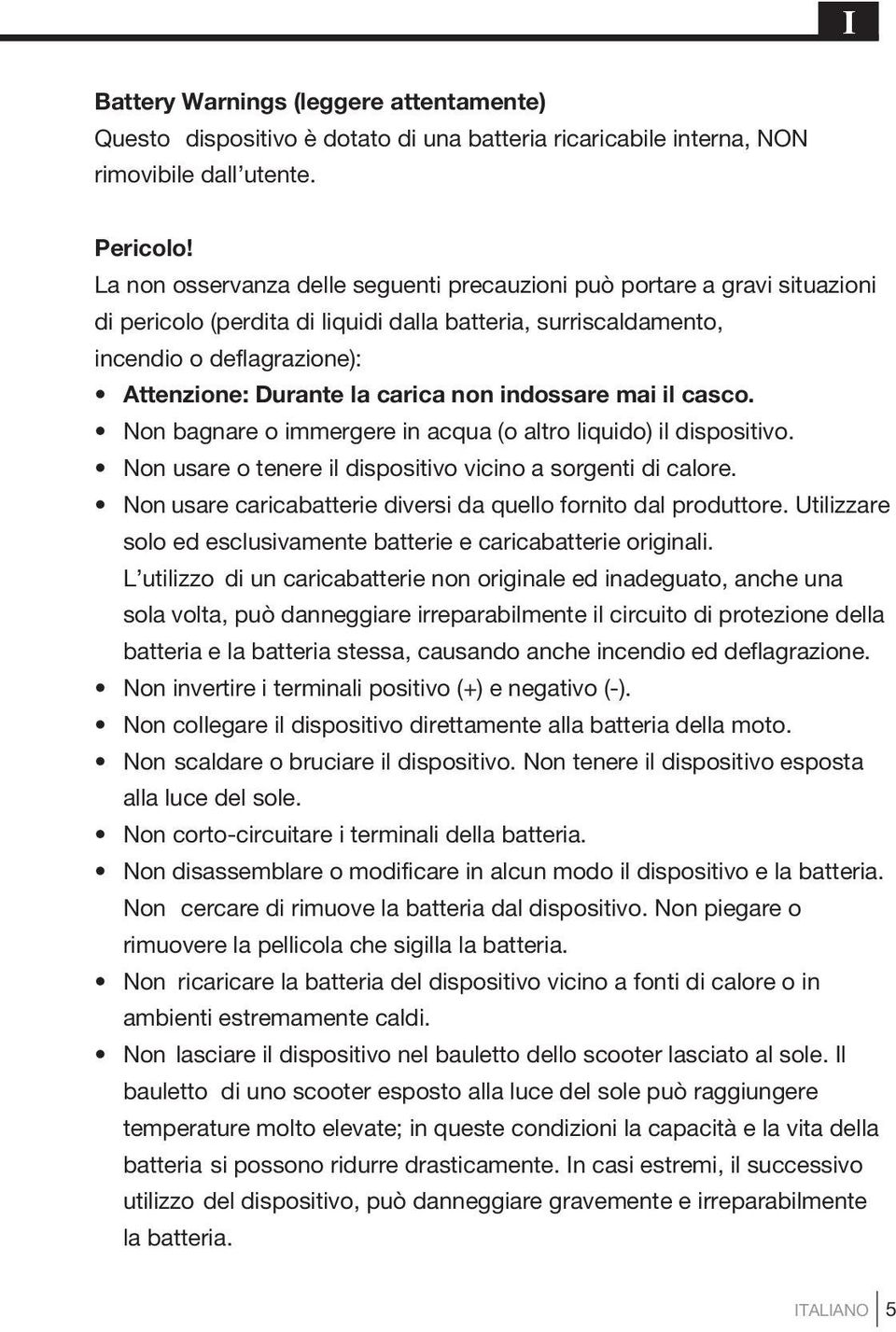 non indossare mai il casco. Non bagnare o immergere in acqua (o altro liquido) il dispositivo. Non usare o tenere il dispositivo vicino a sorgenti di calore.