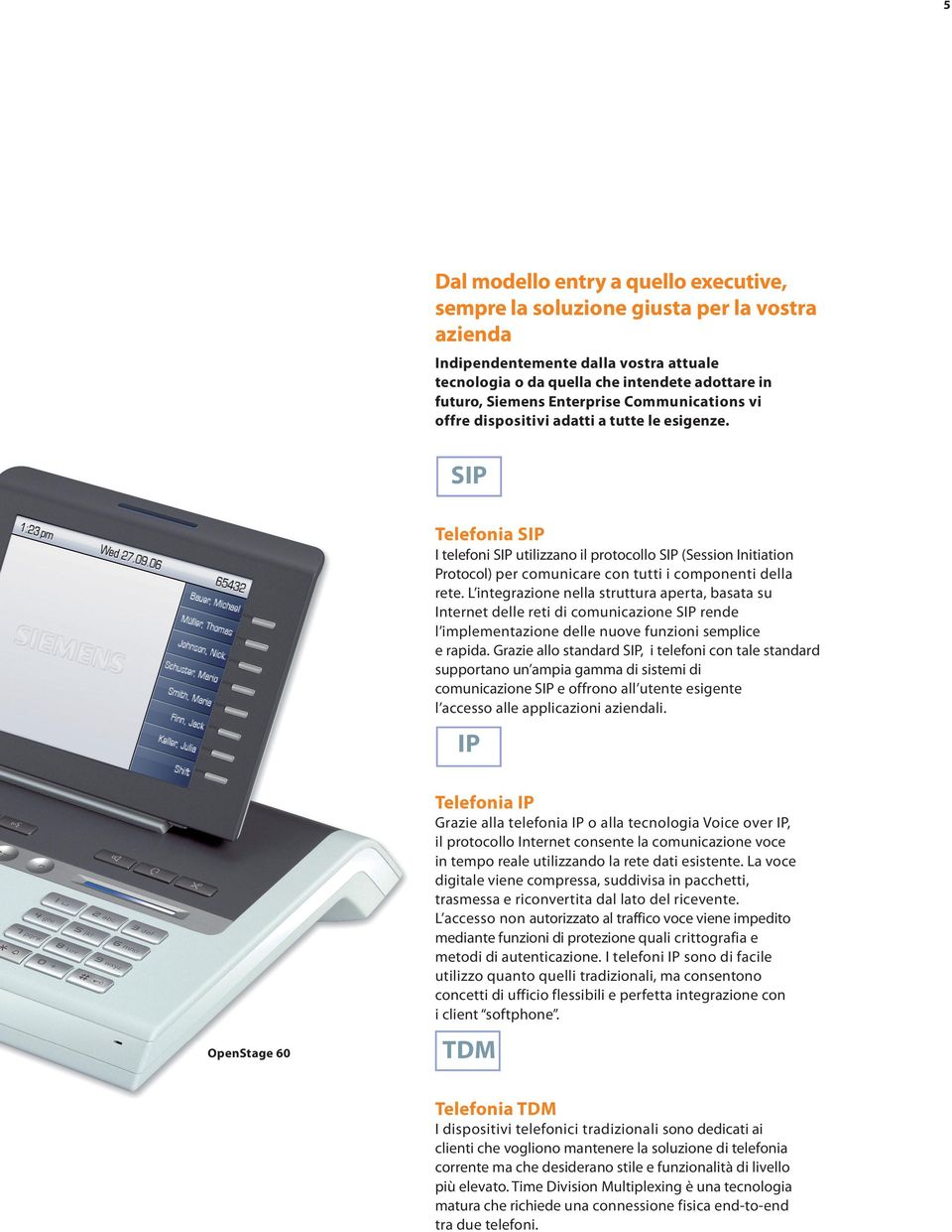 SIP Telefonia SIP I telefoni SIP utilizzano il protocollo SIP (Session Initiation Protocol) per comunicare con tutti i componenti della rete.