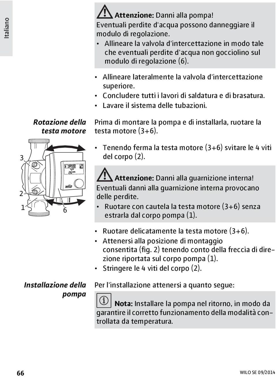 Concludere tutti i lavori di saldatura e di brasatura. Lavare il sistema delle tubazioni. Rotazione della testa motore Prima di montare la pompa e di installarla, ruotare la testa motore (3+6).