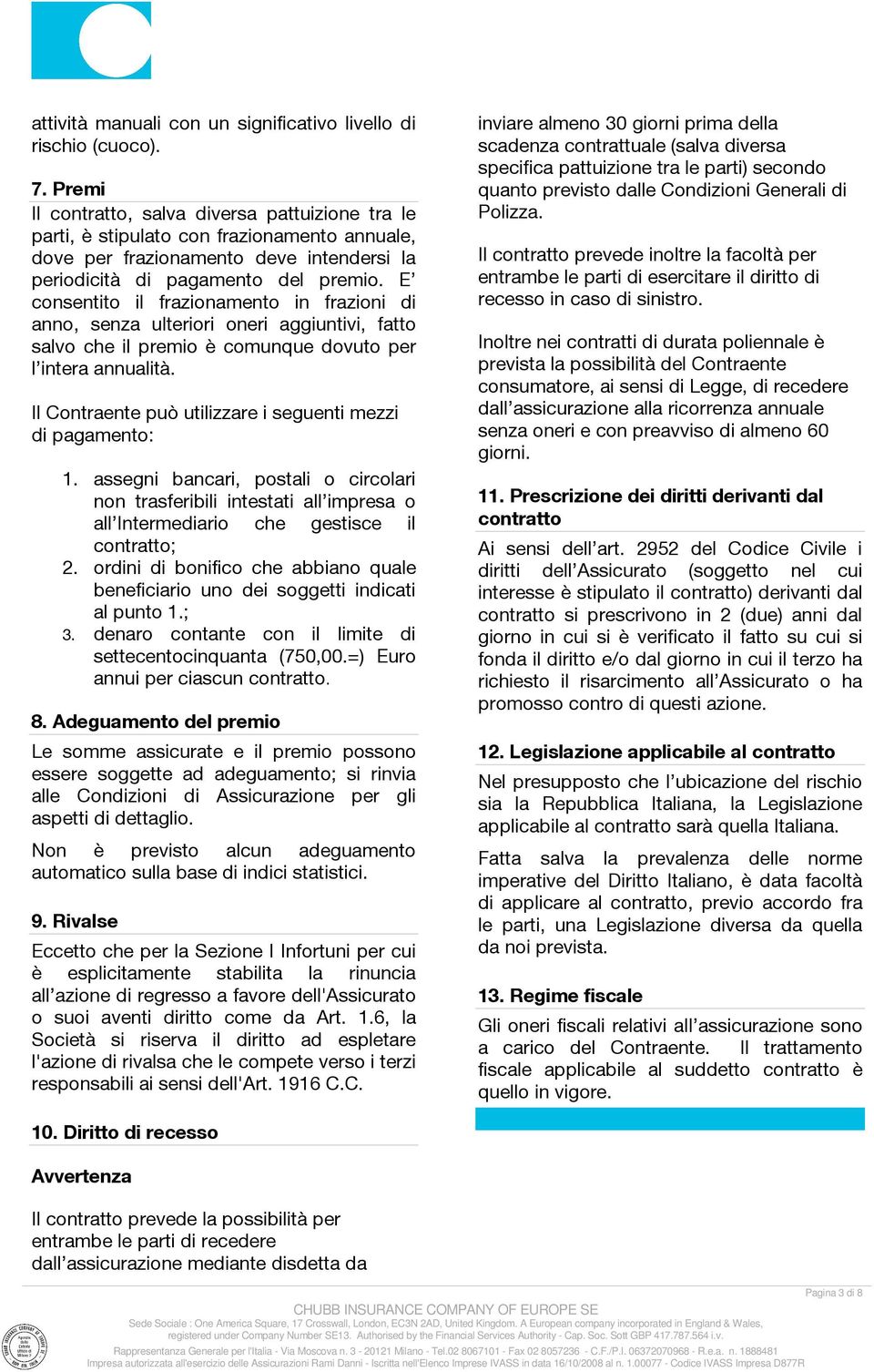 E consentito il frazionamento in frazioni di anno, senza ulteriori oneri aggiuntivi, fatto salvo che il premio è comunque dovuto per l intera annualità.