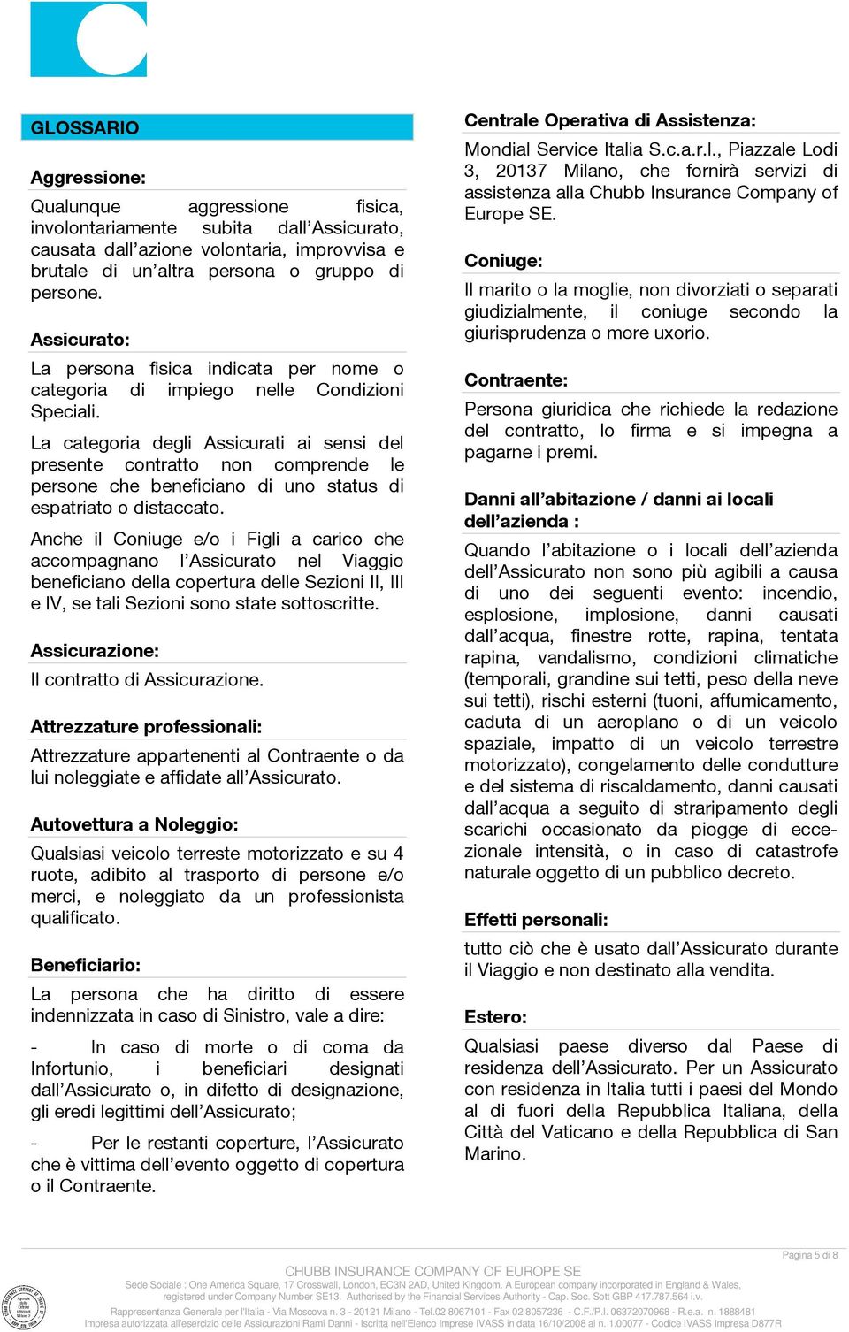 La categoria degli Assicurati ai sensi del presente contratto non comprende le persone che beneficiano di uno status di espatriato o distaccato.