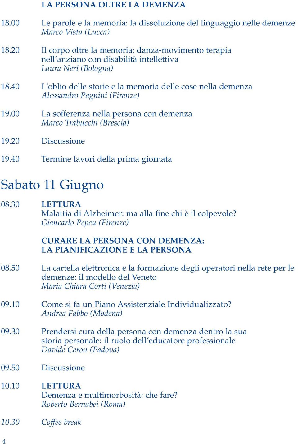 40 L'oblio delle storie e la memoria delle cose nella demenza Alessandro Pagnini (Firenze) 19.00 La sofferenza nella persona con demenza Marco Trabucchi (Brescia) 19.20 Discussione 19.