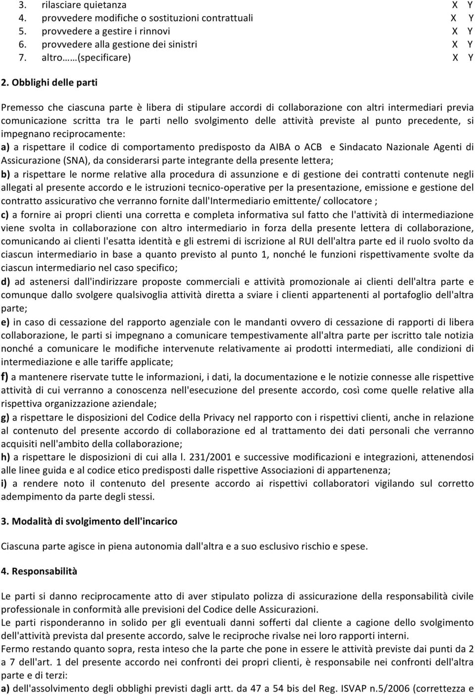 previste al punto precedente, si impegnano reciprocamente: a) a rispettare il codice di comportamento predisposto da AIBA o ACB e Sindacato Nazionale Agenti di Assicurazione (SNA), da considerarsi