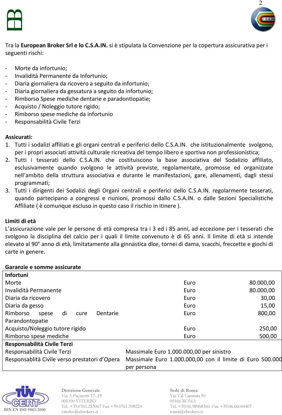 Diaria giornaliera da gessatura a seguito da infortunio; Rimborso Spese mediche dentarie e paradontiopatie; Acquisto / Noleggio tutore rigido; Rimborso spese mediche da infortunio Responsabilità