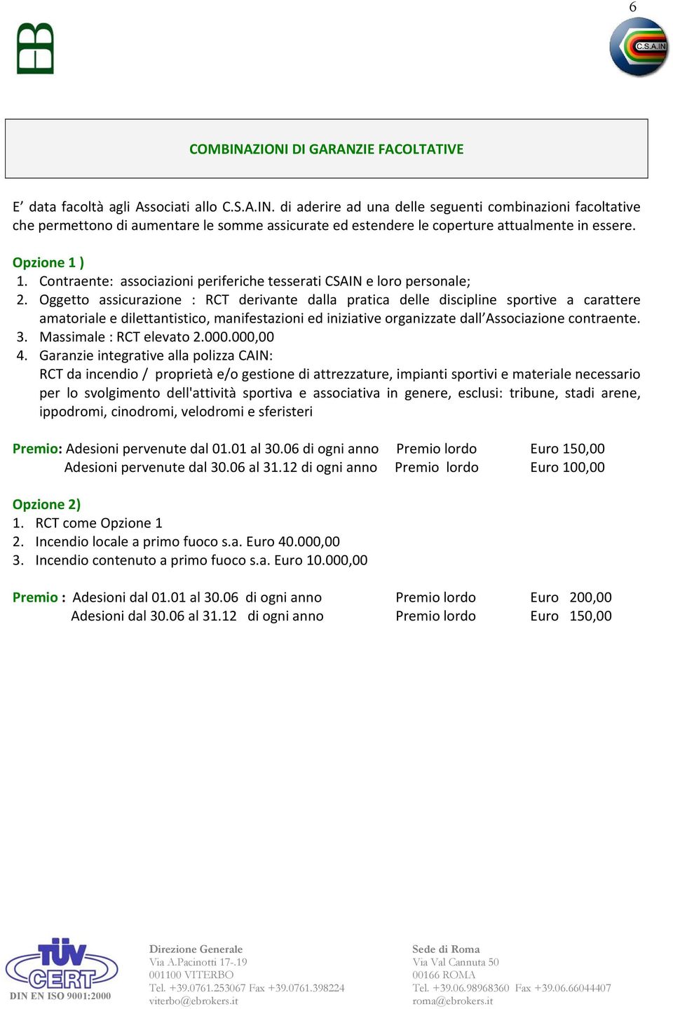 Oggetto assicurazione : RCT derivante dalla pratica delle discipline sportive a carattere amatoriale e dilettantistico, manifestazioni ed iniziative organizzate dall Associazione contraente. 3.