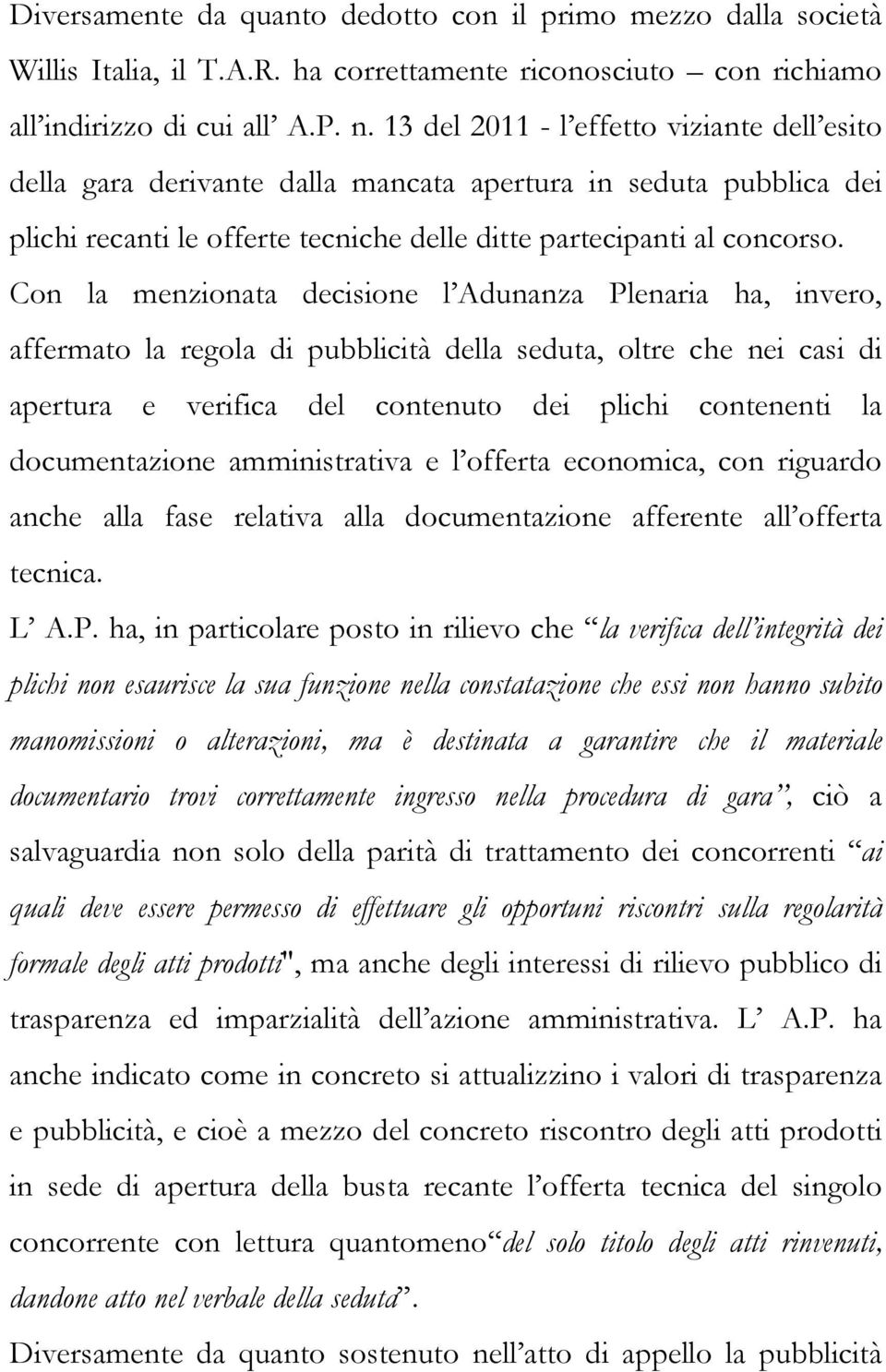 Con la menzionata decisione l Adunanza Plenaria ha, invero, affermato la regola di pubblicità della seduta, oltre che nei casi di apertura e verifica del contenuto dei plichi contenenti la