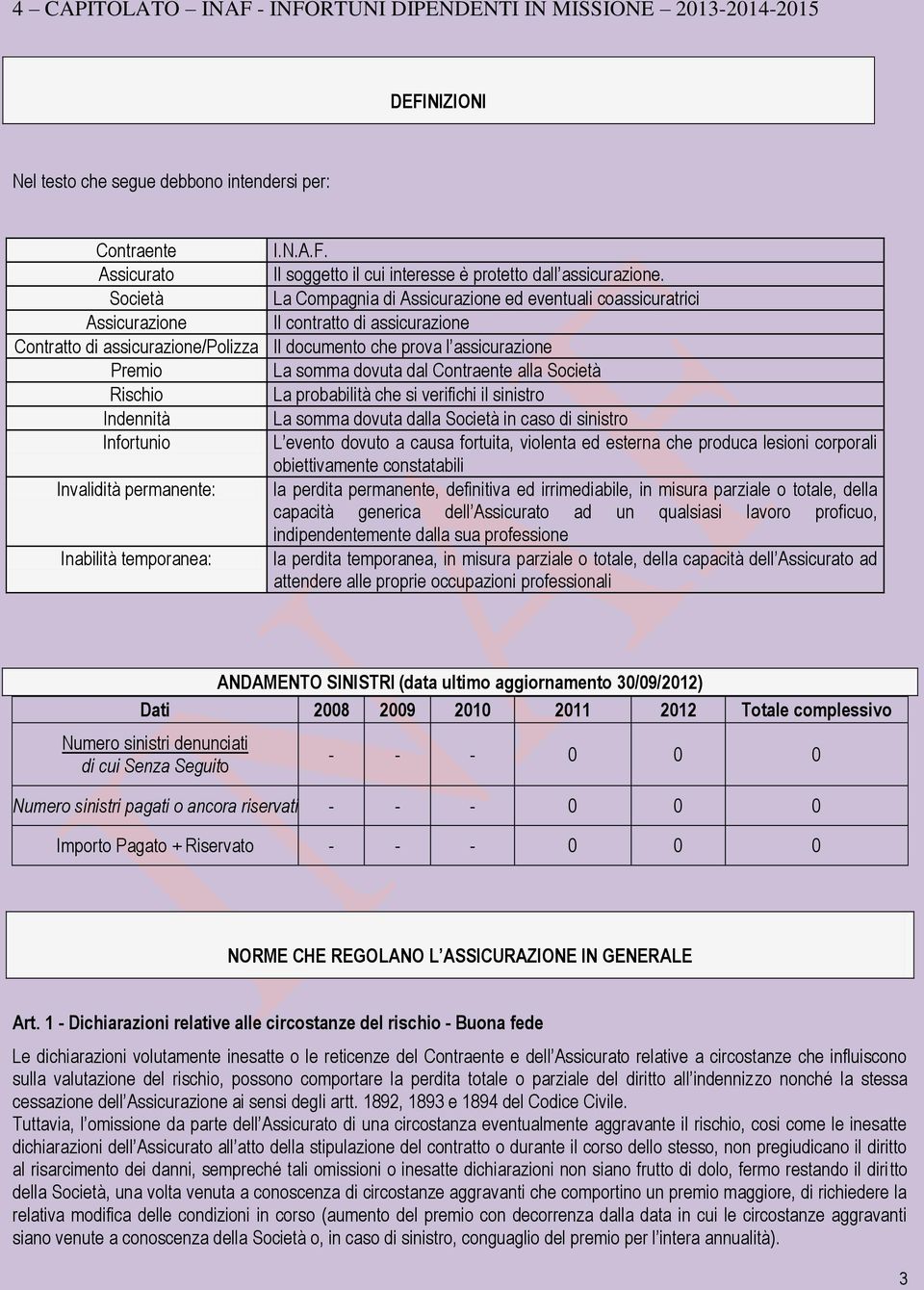 somma dovuta dal Contraente alla Società Rischio La probabilità che si verifichi il sinistro Indennità La somma dovuta dalla Società in caso di sinistro Infortunio L evento dovuto a causa fortuita,